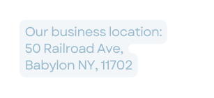 Our business location 50 Railroad Ave Babylon NY 11702